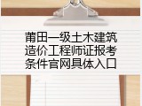 莆田一级土木建筑造价工程师证报考条件官网具体入口