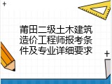 莆田二级土木建筑造价工程师报考条件及专业详细要求
