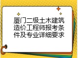 厦门二级土木建筑造价工程师报考条件及专业详细要求