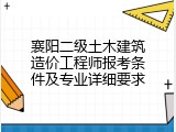 襄阳二级土木建筑造价工程师报考条件及专业详细要求