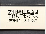 襄阳水利工程监理工程师证书考下来有用吗，为什么？