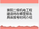 襄阳二级机电工程建造师在哪里报名具体报考时间介绍