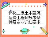 怀化二级土木建筑造价工程师报考条件及专业详细要求
