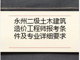 永州二级土木建筑造价工程师报考条件及专业详细要求