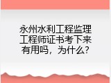 永州水利工程监理工程师证书考下来有用吗，为什么？