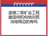 盘锦二级矿业工程建造师机构培训班当地周边的有吗
