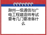 滁州一级通信与广电工程建造师考试要考几门要准备什么