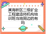 滨海新区二级矿业工程建造师机构培训班当地周边的有吗