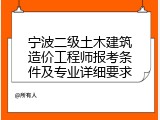宁波二级土木建筑造价工程师报考条件及专业详细要求