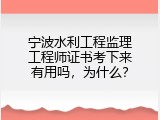 宁波水利工程监理工程师证书考下来有用吗，为什么？