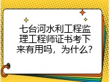 七台河水利工程监理工程师证书考下来有用吗，为什么？
