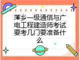 萍乡一级通信与广电工程建造师考试要考几门要准备什么