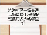 滨海新区一级交通运输造价工程师报班费用多少钱哪里好