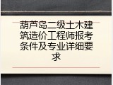葫芦岛二级土木建筑造价工程师报考条件及专业详细要求
