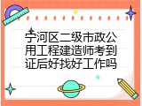 宁河区二级市政公用工程建造师考到证后好找好工作吗