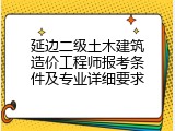 延边二级土木建筑造价工程师报考条件及专业详细要求