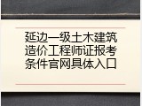 延边一级土木建筑造价工程师证报考条件官网具体入口