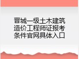 晋城一级土木建筑造价工程师证报考条件官网具体入口
