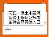 商丘一级土木建筑造价工程师证报考条件官网具体入口