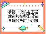 承德二级机电工程建造师在哪里报名具体报考时间介绍