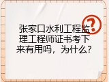 张家口水利工程监理工程师证书考下来有用吗，为什么？