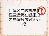 江津区二级机电工程建造师在哪里报名具体报考时间介绍