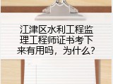 江津区水利工程监理工程师证书考下来有用吗，为什么？