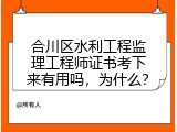 合川区水利工程监理工程师证书考下来有用吗，为什么？