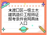 大渡口区一级土木建筑造价工程师证报考条件官网具体入口