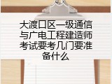 大渡口区一级通信与广电工程建造师考试要考几门要准备什么