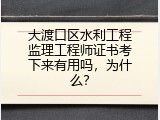 大渡口区水利工程监理工程师证书考下来有用吗，为什么？