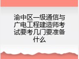 渝中区一级通信与广电工程建造师考试要考几门要准备什么
