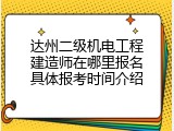 达州二级机电工程建造师在哪里报名具体报考时间介绍