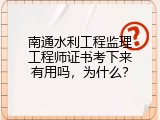 南通水利工程监理工程师证书考下来有用吗，为什么？