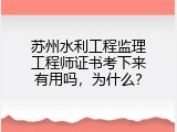 苏州水利工程监理工程师证书考下来有用吗，为什么？