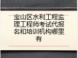 宝山区水利工程监理工程师考试代报名和培训机构哪里有