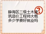 静海区二级土木建筑造价工程师大概多少学费好就业吗