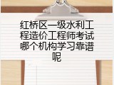 红桥区一级水利工程造价工程师考试哪个机构学习靠谱呢