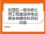 东丽区一级市政公用工程建造师考试具体有哪些科目和内容
