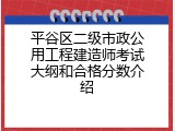 平谷区二级市政公用工程建造师考试大纲和合格分数介绍