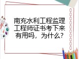 南充水利工程监理工程师证书考下来有用吗，为什么？