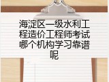 海淀区一级水利工程造价工程师考试哪个机构学习靠谱呢
