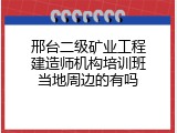 邢台二级矿业工程建造师机构培训班当地周边的有吗