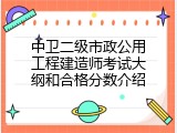 中卫二级市政公用工程建造师考试大纲和合格分数介绍