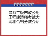 昌都二级市政公用工程建造师考试大纲和合格分数介绍