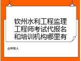 钦州水利工程监理工程师考试代报名和培训机构哪里有
