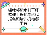 锡林郭勒水利工程监理工程师考试代报名和培训机构哪里有