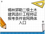 锡林郭勒二级土木建筑造价工程师证报考条件官网具体入口