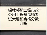 锡林郭勒二级市政公用工程建造师考试大纲和合格分数介绍