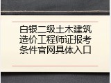 白银二级土木建筑造价工程师证报考条件官网具体入口